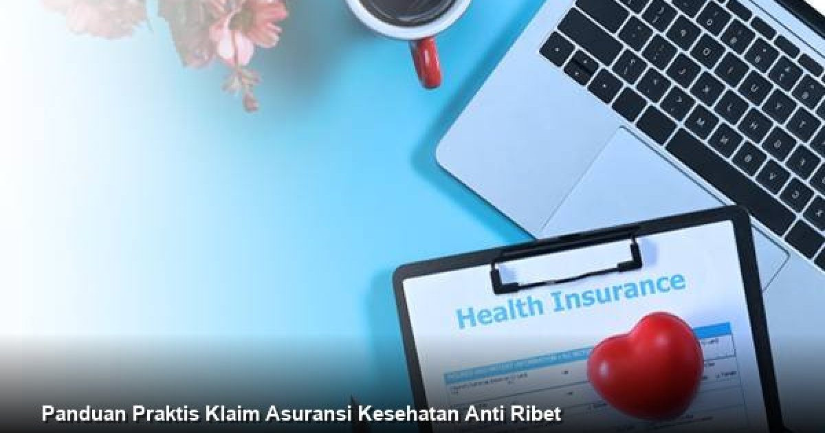 Panduan Praktis Klaim Asuransi Kesehatan Anti Ribet