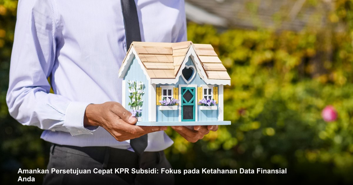 Amankan Persetujuan Cepat KPR Subsidi: Fokus pada Ketahanan Data Finansial Anda