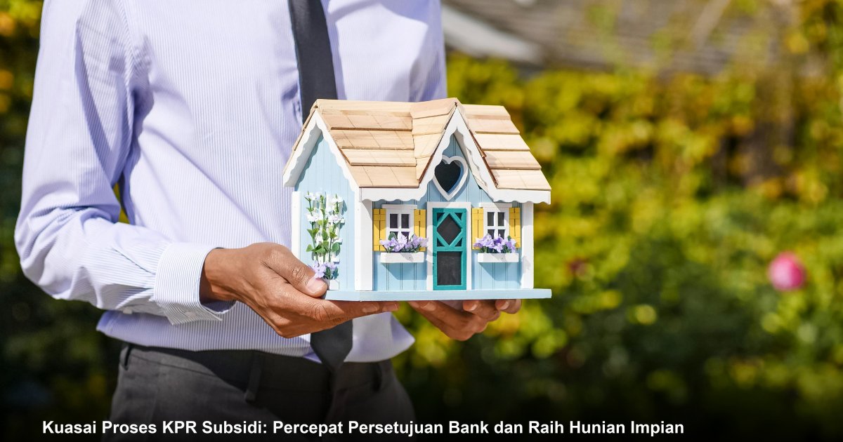 Kuasai Proses KPR Subsidi: Percepat Persetujuan Bank dan Raih Hunian Impian