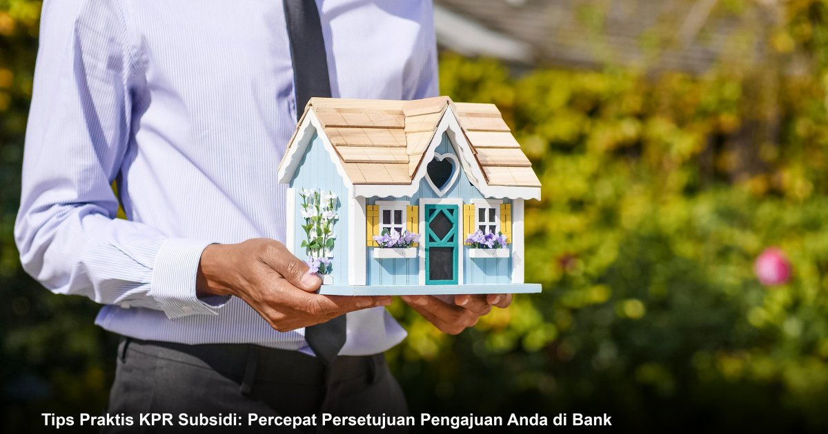 Tips Praktis KPR Subsidi: Percepat Persetujuan Pengajuan Anda di Bank