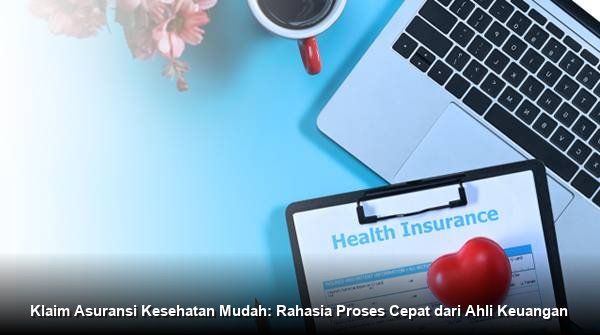 Klaim Asuransi Kesehatan Mudah: Rahasia Proses Cepat dari Ahli Keuangan