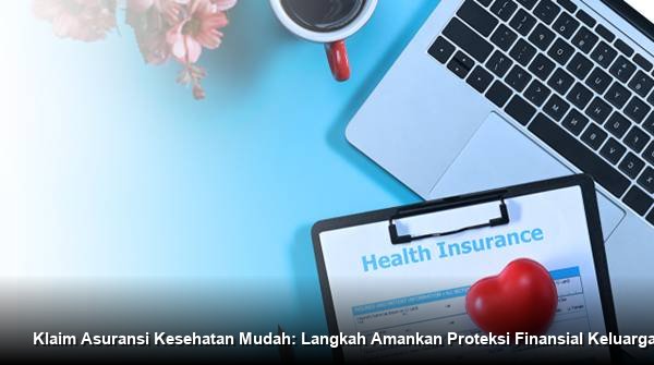 Klaim Asuransi Kesehatan Mudah: Langkah Amankan Proteksi Finansial Keluarga