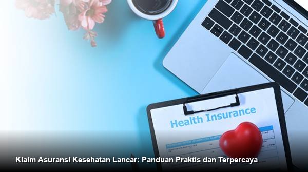 Klaim Asuransi Kesehatan Lancar: Panduan Praktis dan Terpercaya