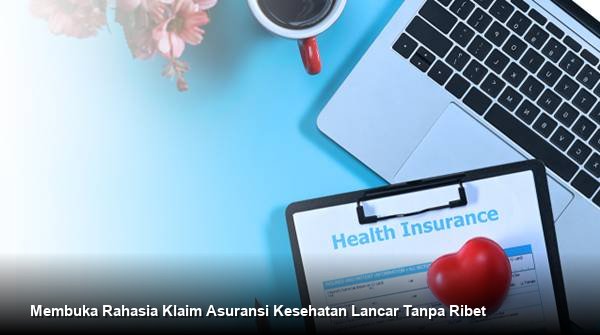 Membuka Rahasia Klaim Asuransi Kesehatan Lancar Tanpa Ribet