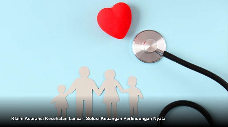 Klaim Asuransi Kesehatan Lancar: Solusi Keuangan Perlindungan Nyata