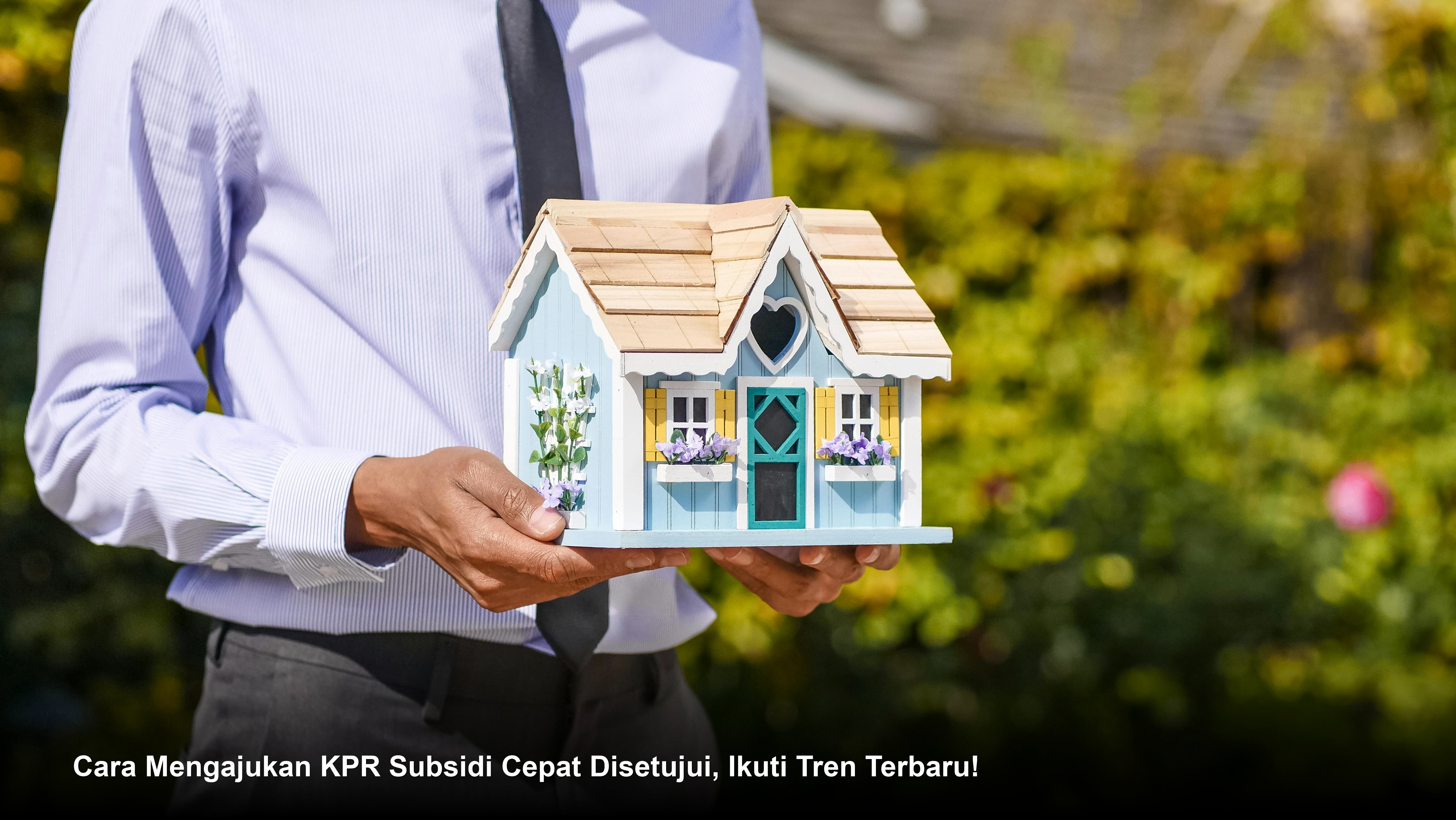 Cara Mengajukan KPR Subsidi Cepat Disetujui, Ikuti Tren Terbaru!