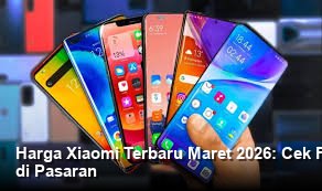 Harga Xiaomi Terbaru Maret 2026: Cek Fitur Unggulan dan Rekomendasi Terbaik di Pasaran