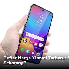 Daftar Harga Xiaomi Terbaru: Spesifikasi Lengkap, Apakah Layak Dibeli Sekarang?